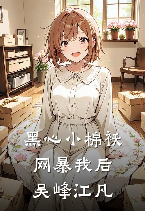 黑心小棉袄网暴我后吴峰江凡