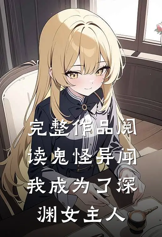 完整作品阅读鬼怪异闻：我成为了深渊女主人