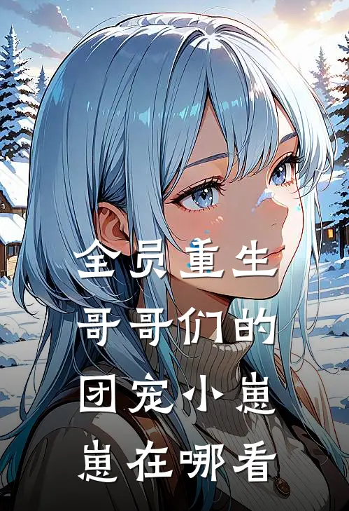 全员重生：哥哥们的团宠小崽崽在哪看