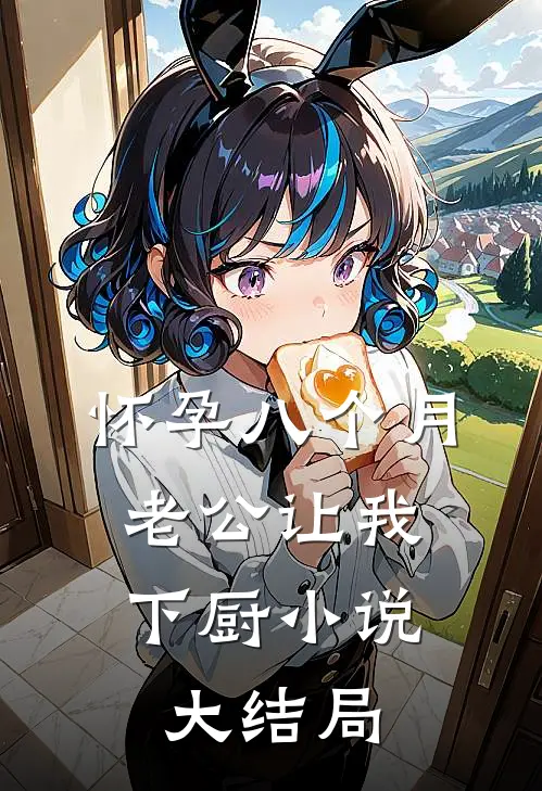 怀孕八个月，老公让我下厨小说大结局