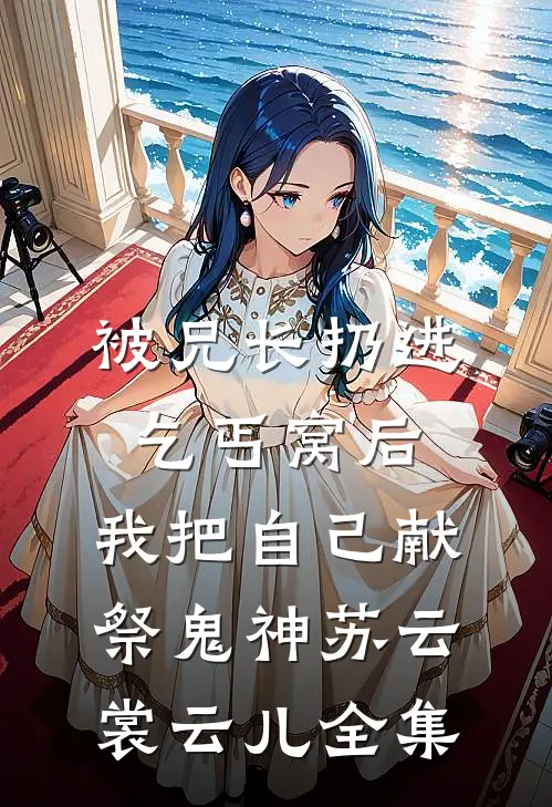 被兄长扔进乞丐窝后，我把自己献祭鬼神苏云裳云儿 全集