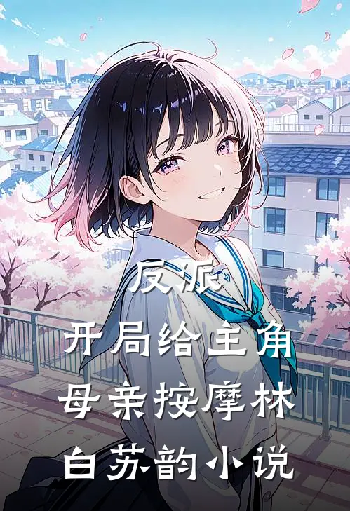反派，开局给主角母亲按摩林白苏韵小说