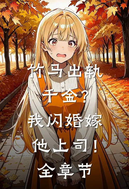 竹马出轨千金?我闪婚嫁他上司!全章节免费阅读