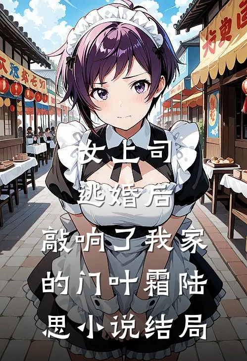 女上司逃婚后，敲响了我家的门叶霜陆思小说结局