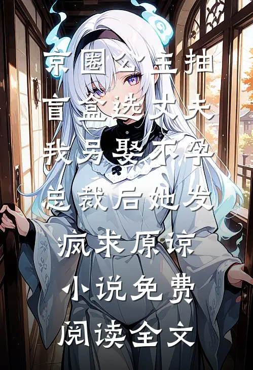 京圈公主抽盲盒选丈夫，我另娶不孕总裁后她发疯求原谅小说免费阅读全文