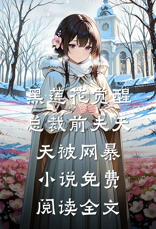 黑莲花觉醒：总裁前夫天天被网暴小说免费阅读全文