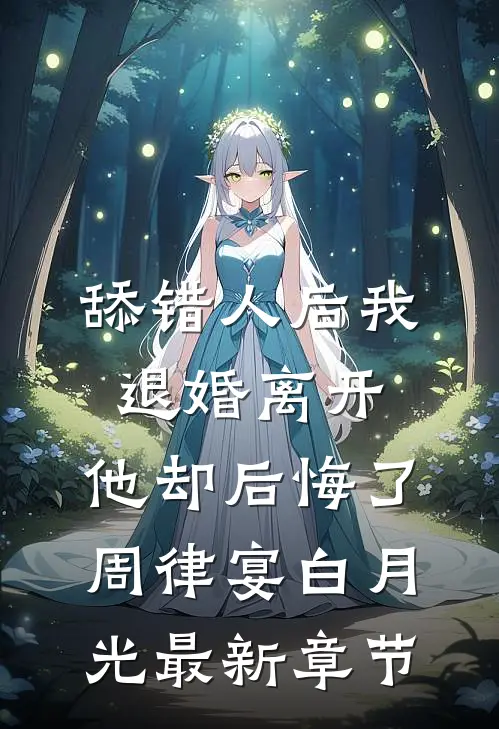 舔错人后我退婚离开，他却后悔了周律宴白月光最新章节