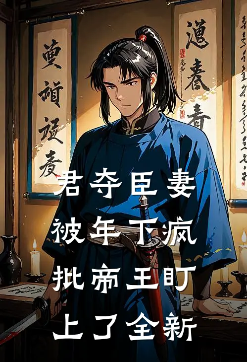 君夺臣妻，被年下疯批帝王盯上了全新