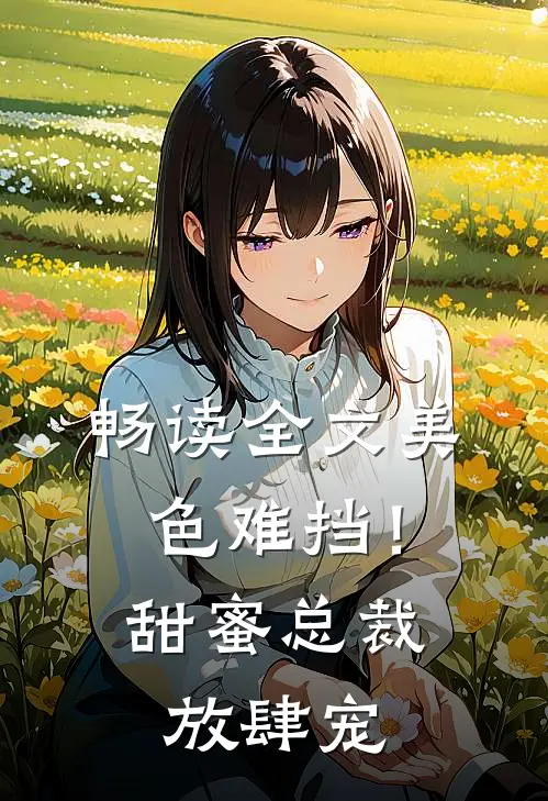 畅读全文美色难挡！甜蜜总裁放肆宠