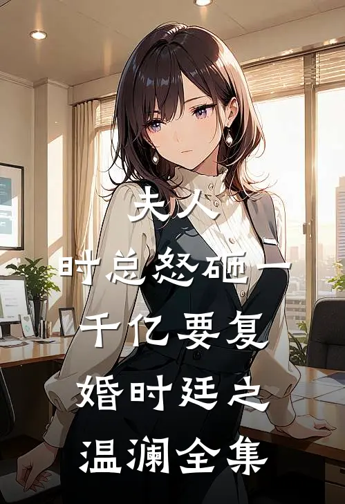 夫人，时总怒砸一千亿要复婚时廷之温澜 全集
