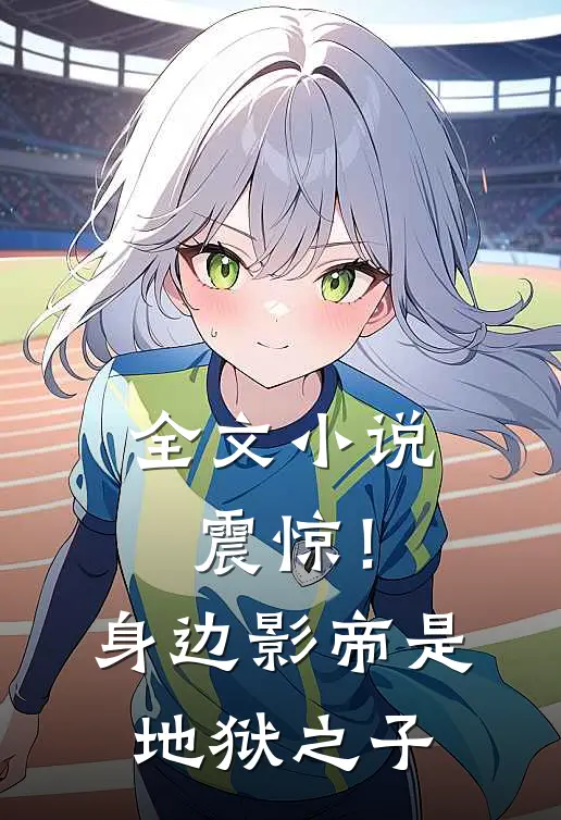 全文小说震惊！身边影帝是地狱之子