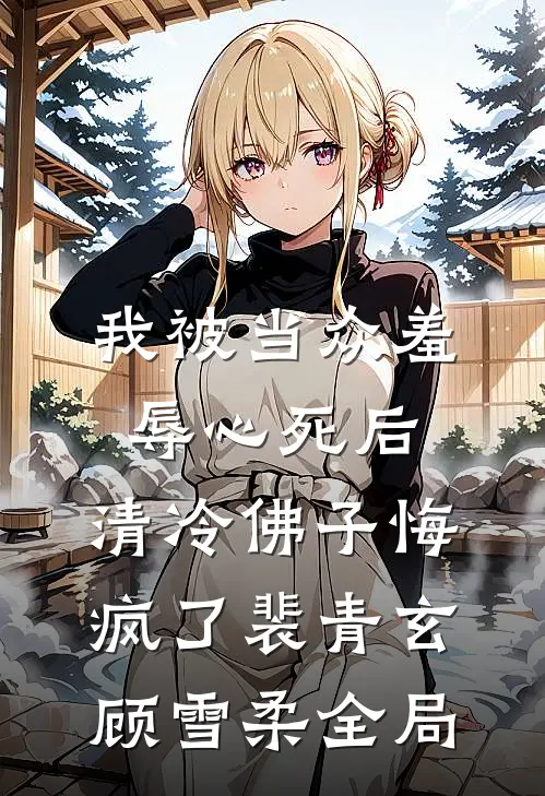 我被当众羞辱心死后，清冷佛子悔疯了裴青玄顾雪柔全局