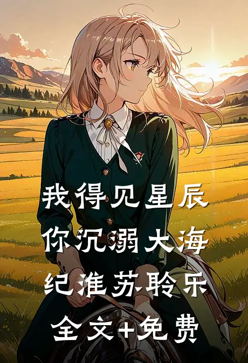 我得见星辰，你沉溺大海纪淮苏聆乐全文+免费