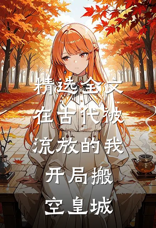 精选全文在古代被流放的我，开局搬空皇城