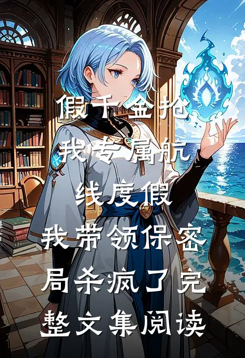 假千金抢我专属航线度假，我带领保密局杀疯了完整文集阅读
