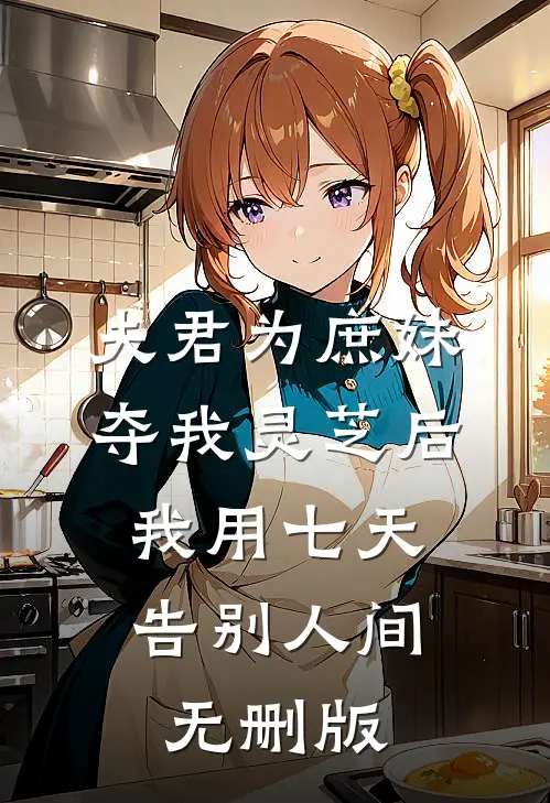 夫君为庶妹夺我灵芝后，我用七天告别人间无删版