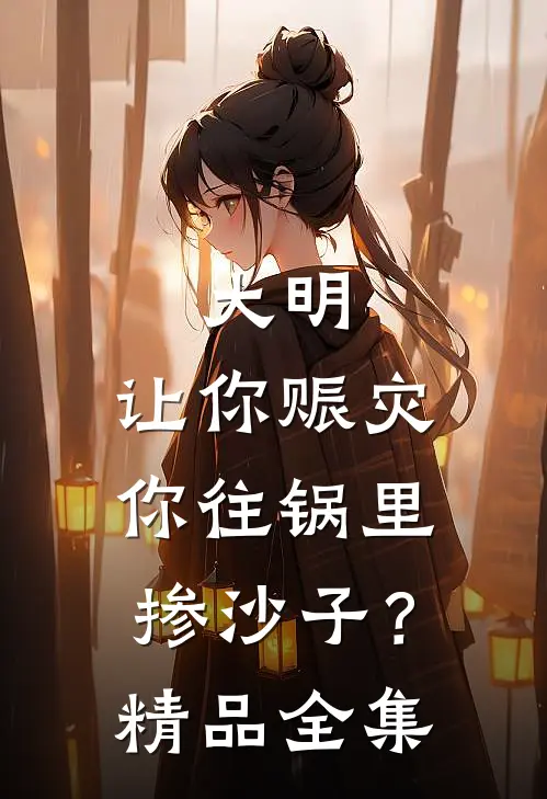 大明：让你赈灾，你往锅里掺沙子？精品全集