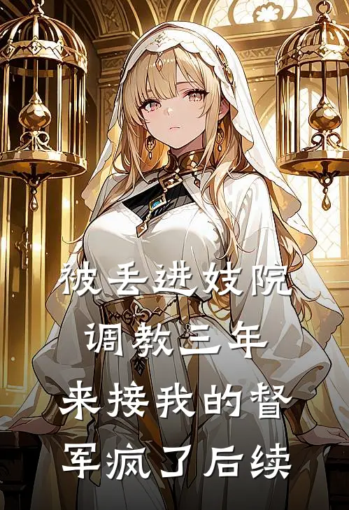 被丢进妓院调教三年，来接我的督军疯了后续