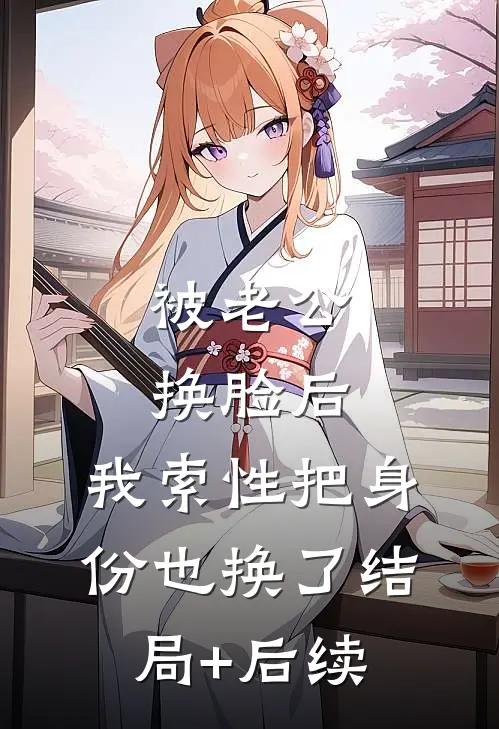 被老公换脸后，我索性把身份也换了结局+后续