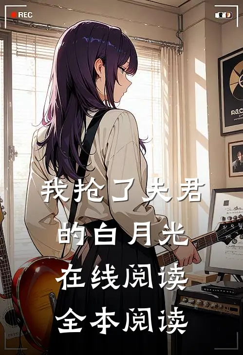 我抢了夫君的白月光在线阅读全本阅读