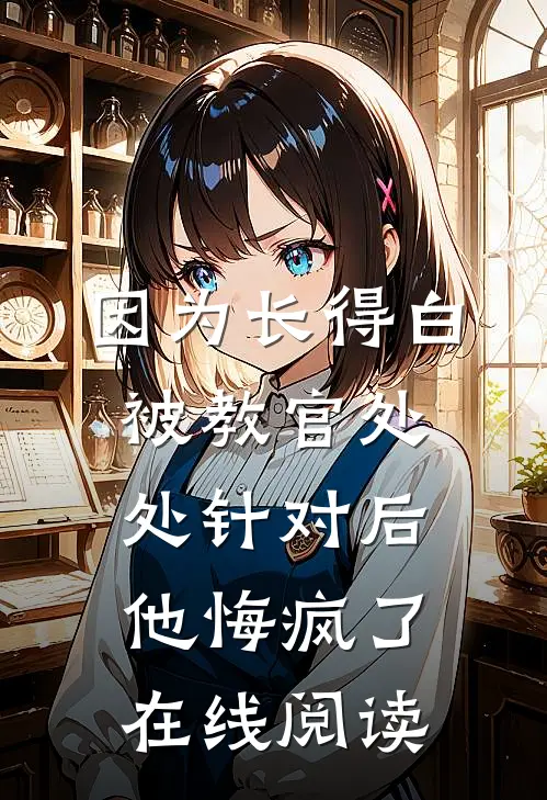 因为长得白被教官处处针对后，他悔疯了在线阅读