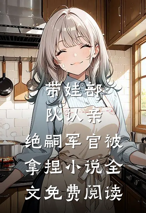 带娃部队认亲，绝嗣军官被拿捏小说全文免费阅读