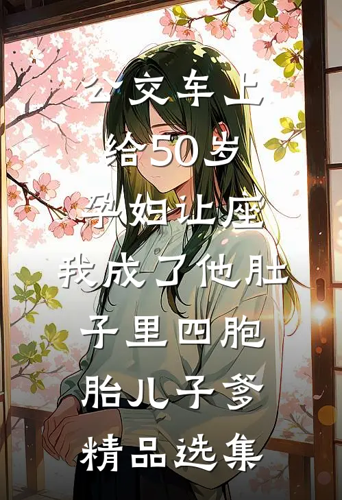 公交车上给50岁孕妇让座，我成了他肚子里四胞胎儿子爹精品选集