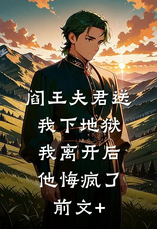 阎王夫君送我下地狱，我离开后他悔疯了前文+