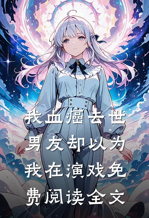 我血癌去世，男友却以为我在演戏免费阅读全文