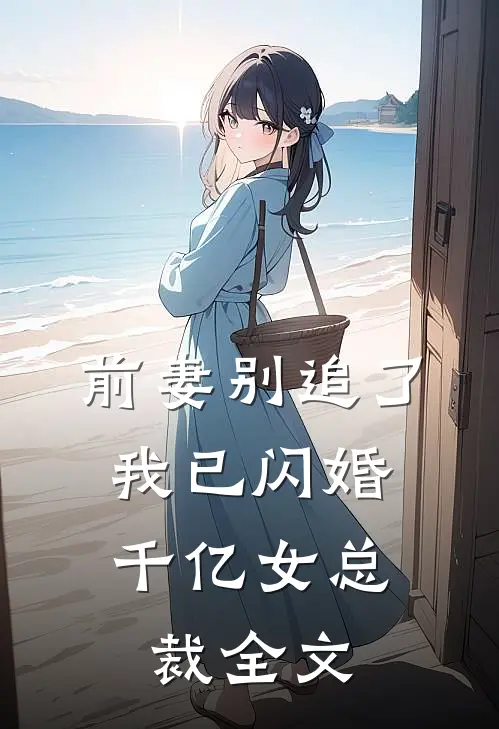 前妻别追了，我已闪婚千亿女总裁全文