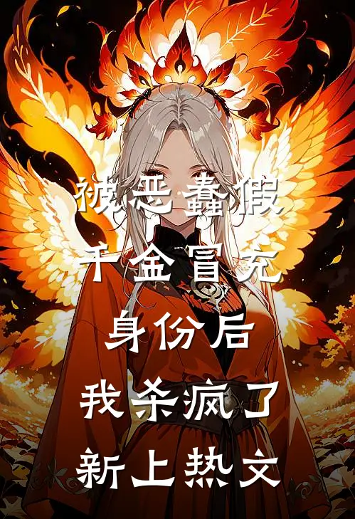 被恶蠢假千金冒充身份后，我杀疯了新上热文