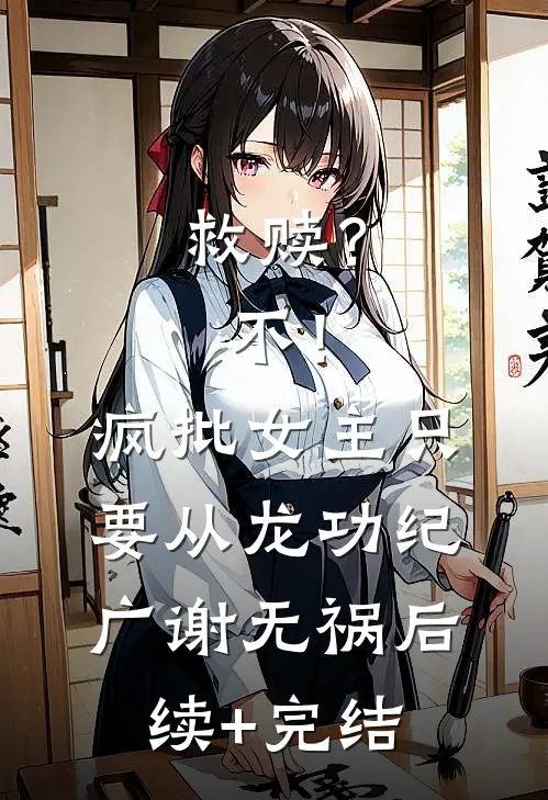救赎？不！疯批女主只要从龙功纪广谢无祸后续+完结