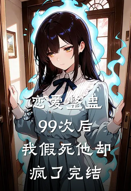 恋爱整蛊99次后,我假死他却疯了完结