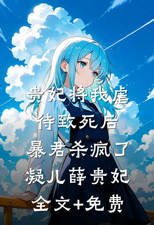 贵妃将我虐待致死后，暴君杀疯了凝儿薛贵妃全文+免费