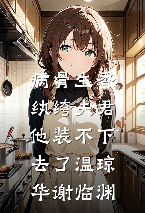 病骨生香，纨绔夫君他装不下去了温琼华谢临渊