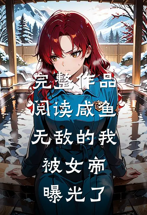 完整作品阅读咸鱼无敌的我，被女帝曝光了