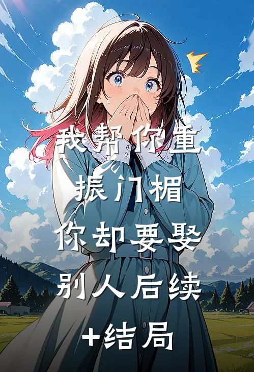 我帮你重振门楣，你却要娶别人后续+结局