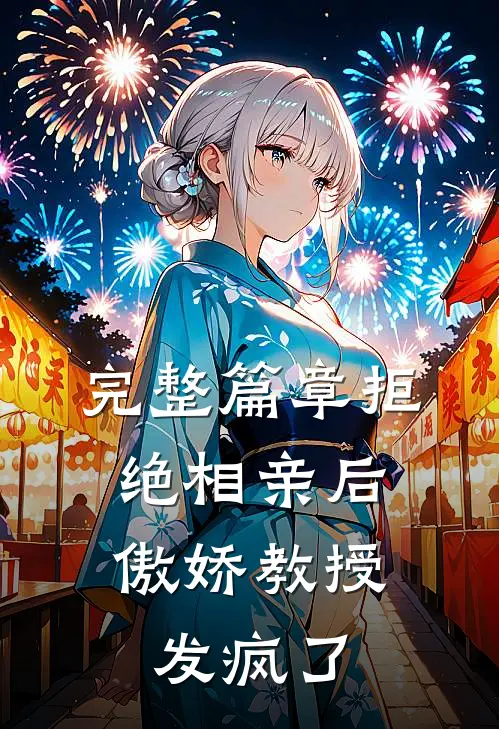 完整篇章拒绝相亲后，傲娇教授发疯了