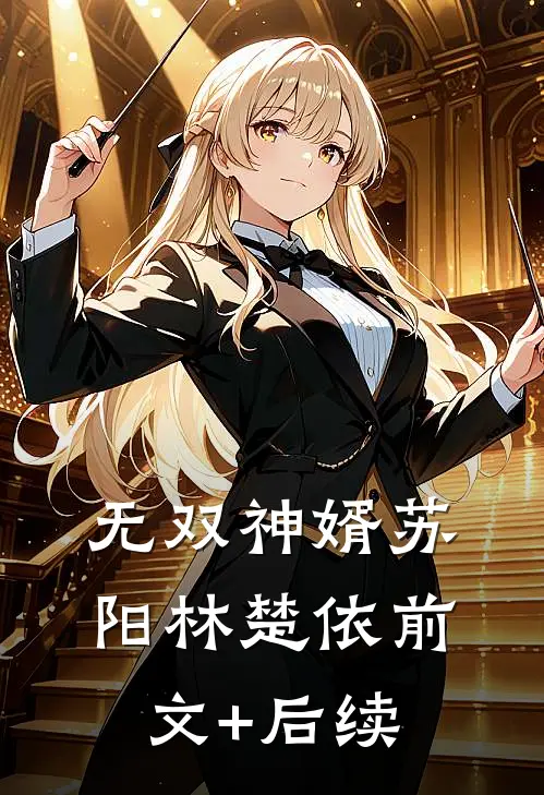 无双神婿苏阳林楚依前文+后续