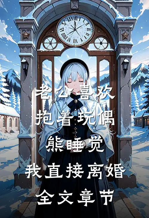 老公喜欢抱着玩偶熊睡觉，我直接离婚全文章节