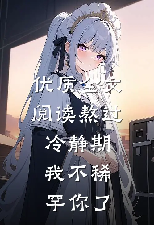 优质全文阅读熬过冷静期，我不稀罕你了