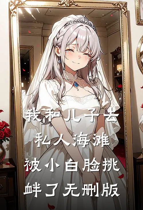 我和儿子去私人海滩，被小白脸挑衅了无删版