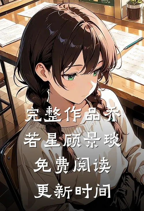 完整作品乔若星顾景琰免费阅读更新时间