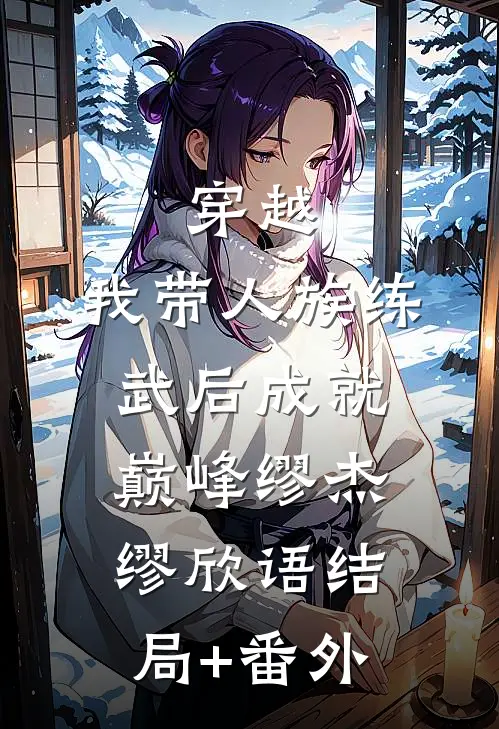 穿越：我带人族练武后成就巅峰缪杰缪欣语结局+番外