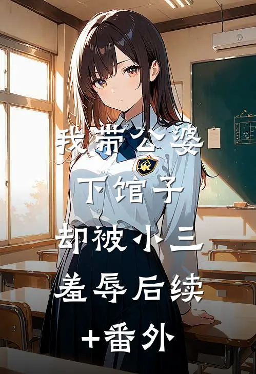 我带公婆下馆子，却被小三羞辱后续+番外