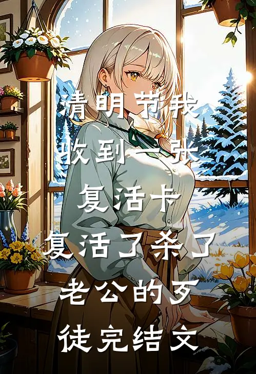 清明节我收到一张复活卡，复活了杀了老公的歹徒完结文