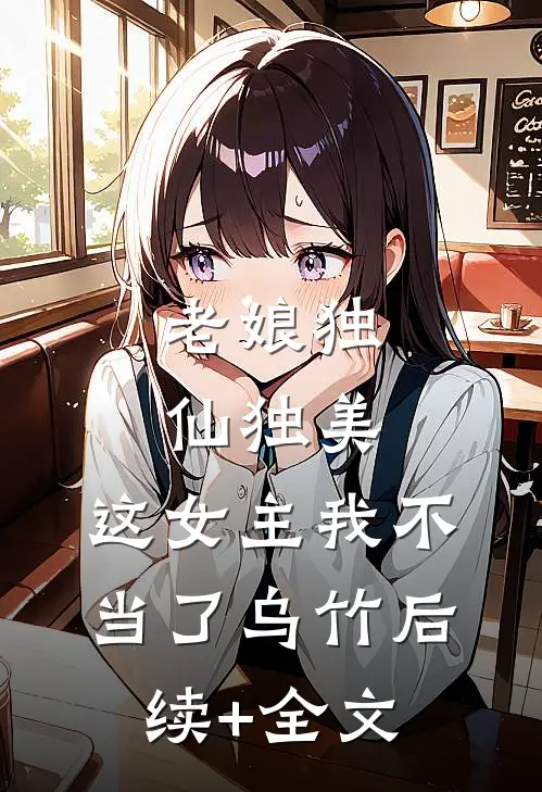 老娘独仙独美，这女主我不当了乌竹后续+全文