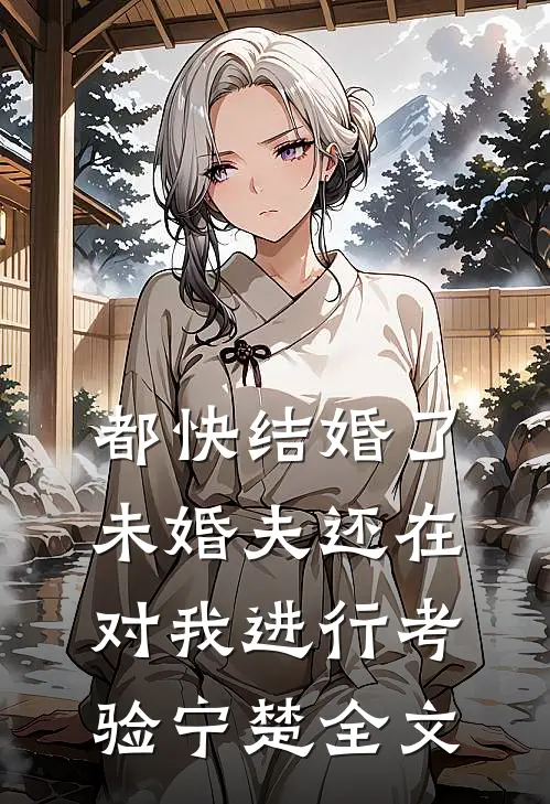 都快结婚了，未婚夫还在对我进行考验宁楚全文