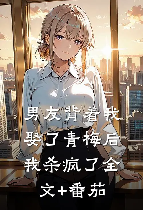男友背着我娶了青梅后，我杀疯了全文+番茄