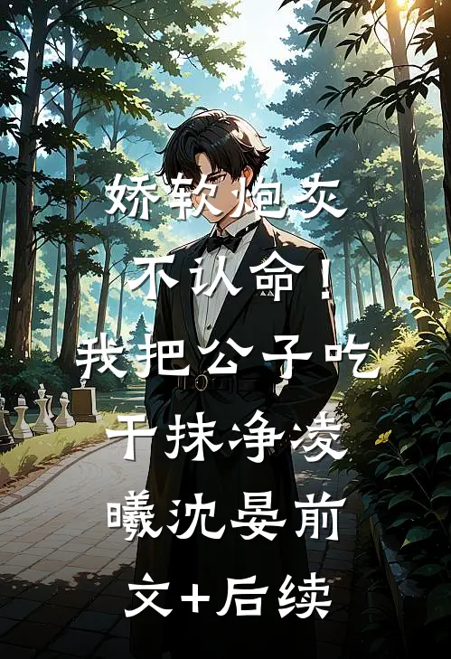娇软炮灰不认命！我把公子吃干抹净凌曦沈晏前文+后续